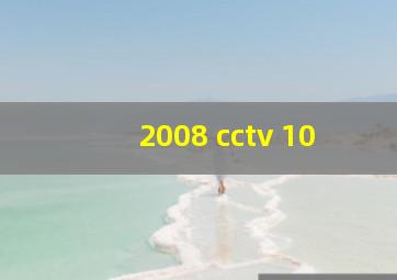 2008 cctv 10